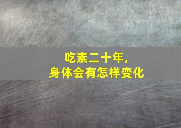 吃素二十年, 身体会有怎样变化